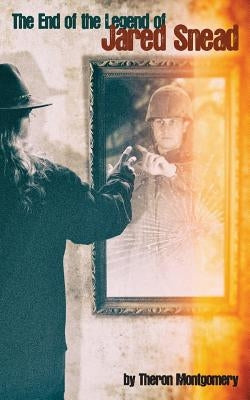 The End of the Legend of Jared Snead by Montgomery, Theron