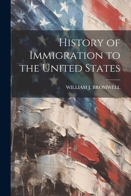 History of Immigration to the United States by Bromwell, William J.