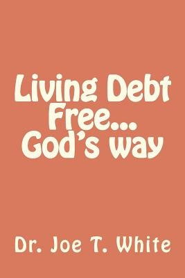Living Debt Free...God's way by White, Joe T.
