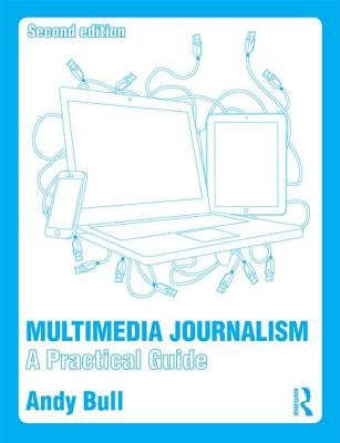 Multimedia Journalism: A Practical Guide by Bull, Andy