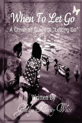 When To Let Go: A Christian Guide To Letting Go by White, Gladys Kepney