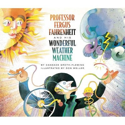 Professor Fergus Fahrenheit and His Wonderful Weather Machine by Groth-Fleming, Candace