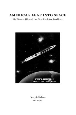 America's Leap Into Space: My Time at JPL and the First Explorer Satellites by Richter, Henry L.