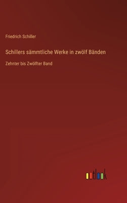 Schillers sämmtliche Werke in zwölf Bänden: Zehnter bis Zwölfter Band by Schiller, Friedrich
