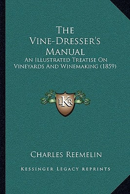 The Vine-Dresser's Manual: An Illustrated Treatise On Vineyards And Winemaking (1859) by Reemelin, Charles