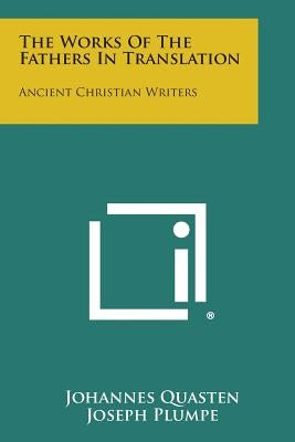 The Works of the Fathers in Translation: Ancient Christian Writers by Quasten, Johannes