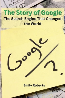 The Story of Google: The Search Engine That Changed the World by Emily Roberts