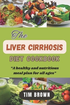 The Liver Cirrhosis Diet Cookbook: A healthy and nutritious meal plan for all ages by Brown, Tim