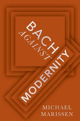 Bach Against Modernity by Marissen, Michael