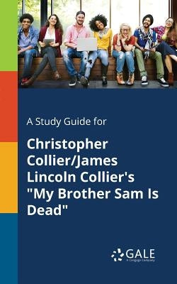 A Study Guide for Christopher Collier/James Lincoln Collier's "My Brother Sam Is Dead" by Gale, Cengage Learning