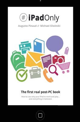 #iPadOnly. The first real post-PC Book: How to use your iPad to work and playand everything in between by Sliwinski, Michael