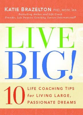 Live Big!: 10 Life Coaching Tips for Living Large, Passionate Dreams by Brazelton, Katie
