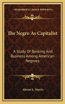 The Negro As Capitalist: A Study Of Banking And Business Among American Negroes by Harris, Abram L.
