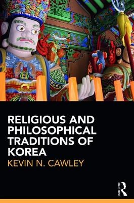 Religious and Philosophical Traditions of Korea by Cawley, Kevin