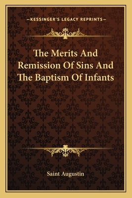 The Merits And Remission Of Sins And The Baptism Of Infants by Saint Augustin