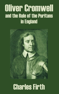 Oliver Cromwell and the Rule of the Puritans in England by Firth, Charles