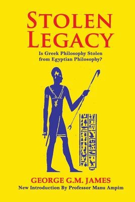 Stolen Legacy: The Greek Philosophy Is A Stolen Egyptian Philosophy by James, George G. M.