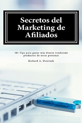 Secretos del Marketing de Afiliados: 101 Tips para ganar más dinero vendiendo productos de otras personas by Osterude, Richard A.