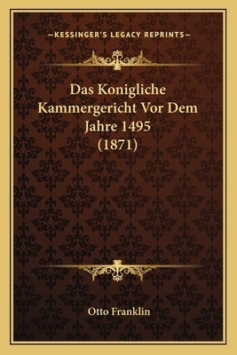 Das Konigliche Kammergericht Vor Dem Jahre 1495 (1871) by Franklin, Otto