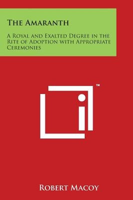 The Amaranth: A Royal and Exalted Degree in the Rite of Adoption with Appropriate Ceremonies by Macoy, Robert