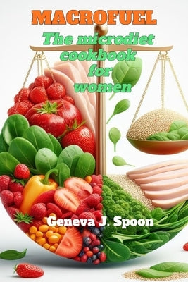 MacroFuel: The Macro diet Cookbook for Women 2024: A woman's guide to balanced nutrition by Spoon, Geneva J.