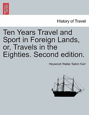 Ten Years Travel and Sport in Foreign Lands, or, Travels in the Eighties. Second edition. by Karr, Heywood Walter Seton