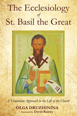 The Ecclesiology of St. Basil the Great: A Trinitarian Approach to the Life of the Church by Druzhinina, Olga