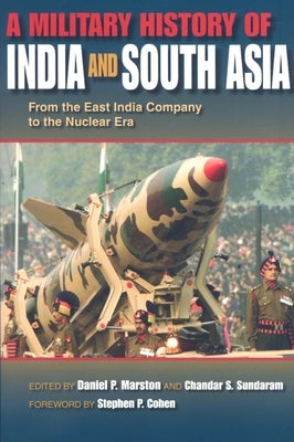 Military History of India and South Asia: From the East India Company to the Nuclear Era by Marston, Daniel