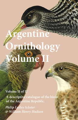 Argentine Ornithology, Volume II (of II) - A descriptive catalogue of the birds of the Argentine Republic. by Sclater, Philip Lutley