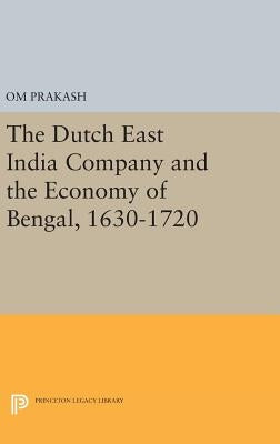 The Dutch East India Company and the Economy of Bengal, 1630-1720 by Prakash, Om