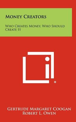 Money Creators: Who Creates Money, Who Should Create It by Coogan, Gertrude Margaret