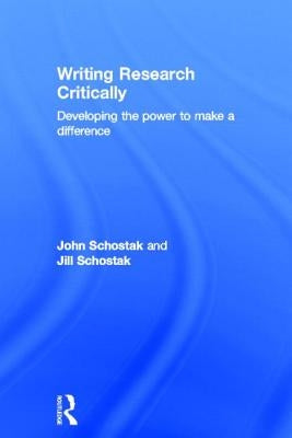 Writing Research Critically: Developing the power to make a difference by Schostak, John