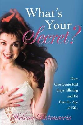 What's Your Secret?: How One Centerfold Stays Alluring and Fit Past the Age of Fifty by Antonaccio, Helena