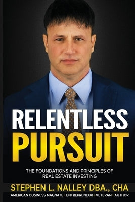 Relentless Pursuit: The Foundation and Principles of Real Estate Investing by Nalley, Stephen