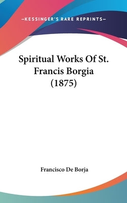 Spiritual Works Of St. Francis Borgia (1875) by Borja, Francisco de