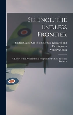 Science, the Endless Frontier; a Report to the President on a Program for Postwar Scientific Research by Bush, Vannevar