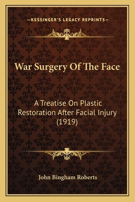 War Surgery Of The Face: A Treatise On Plastic Restoration After Facial Injury (1919) by Roberts, John Bingham