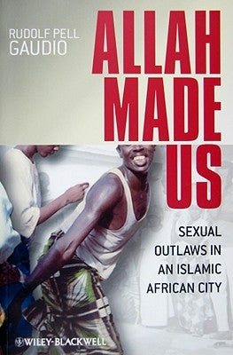 Allah Made Us: Sexual Outlaws in an Islamic African City by Gaudio, Rudolf Pell