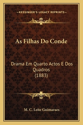 As Filhas Do Conde: Drama Em Quarto Actos E Dos Quadros (1883) by Guimaraes, M. C. Leite
