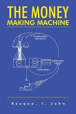 The Money Making Machine by Asuquo, John I.