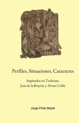Perfiles, Situaciones, Caracteres, Inspirados en Teofrasto, Jean de la Bruyère y Alvaro Uribe by Pinto Mazal, Jorge