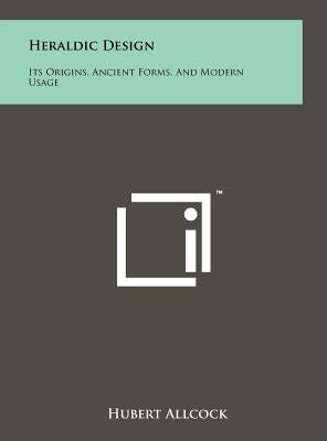 Heraldic Design: Its Origins, Ancient Forms, And Modern Usage by Allcock, Hubert