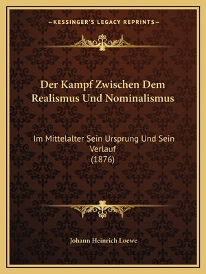 Der Kampf Zwischen Dem Realismus Und Nominalismus: Im Mittelalter Sein Ursprung Und Sein Verlauf (1876) by Loewe, Johann Heinrich