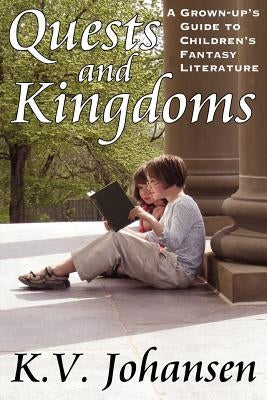 Quests and Kingdoms: A Grown-Up's Guide to Children's Fantasy Literature by Johansen, K. V.