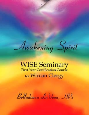 Awakening Spirit: Wise Seminary, First Year Certification for Wiccan Clergy by Laveau Hps, Belladonna