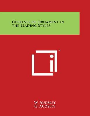 Outlines of Ornament in the Leading Styles by Audsley, W.