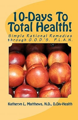 10-Days To Total Health!: Simple Rational Remedies through G.O.D.'S. P.L.A.N. by Matthews Nd/CLC, Katheryn L.