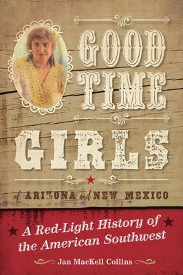 Good Time Girls of Arizona and New Mexico: A Red-Light History of the American Southwest by Collins, Jan Mackell