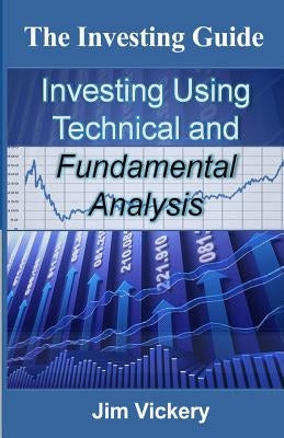 The Investing Guide: Investing Using Technical and Fundamental Analysis by Vickery, Jim