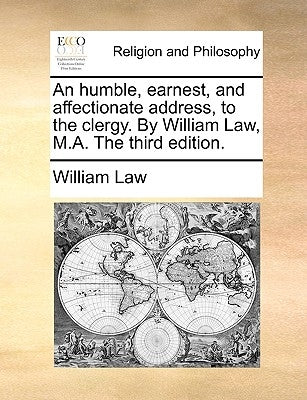 An Humble, Earnest, and Affectionate Address, to the Clergy. by William Law, M.A. the Third Edition. by Law, William